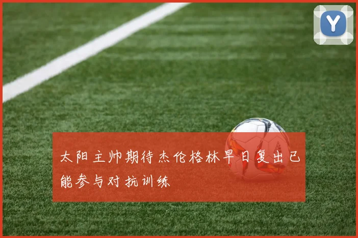 太阳主帅期待杰伦格林早日复出已能参与对抗训练