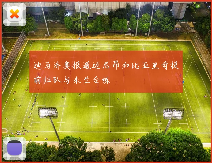 迪马济奥报道迈尼昂加比亚里奇提前归队与米兰合练