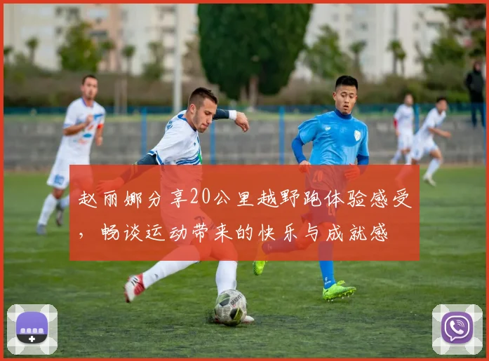 赵丽娜分享20公里越野跑体验感受，畅谈运动带来的快乐与成就感