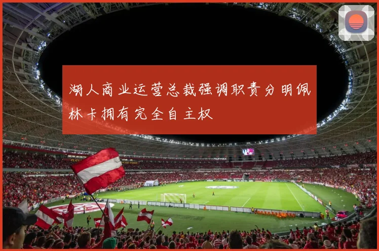 湖人商业运营总裁强调职责分明佩林卡拥有完全自主权