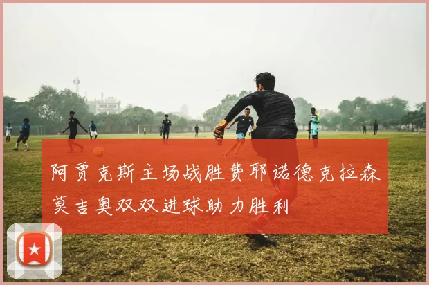 阿贾克斯主场战胜费耶诺德克拉森莫吉奥双双进球助力胜利