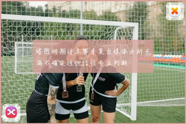 塔图姆期待本赛季复出媒体分析充满不确定性但信任专业判断