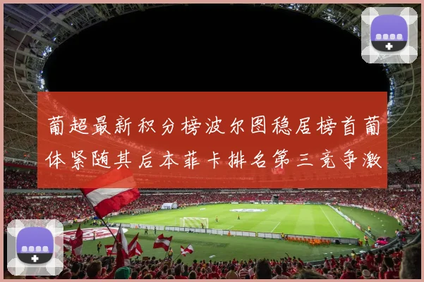 葡超最新积分榜波尔图稳居榜首葡体紧随其后本菲卡排名第三竞争激烈
