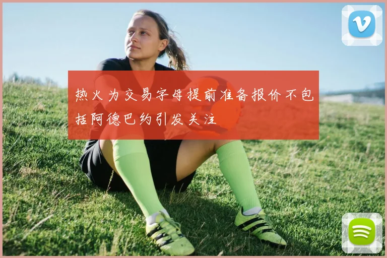 热火为交易字母提前准备报价不包括阿德巴约引发关注