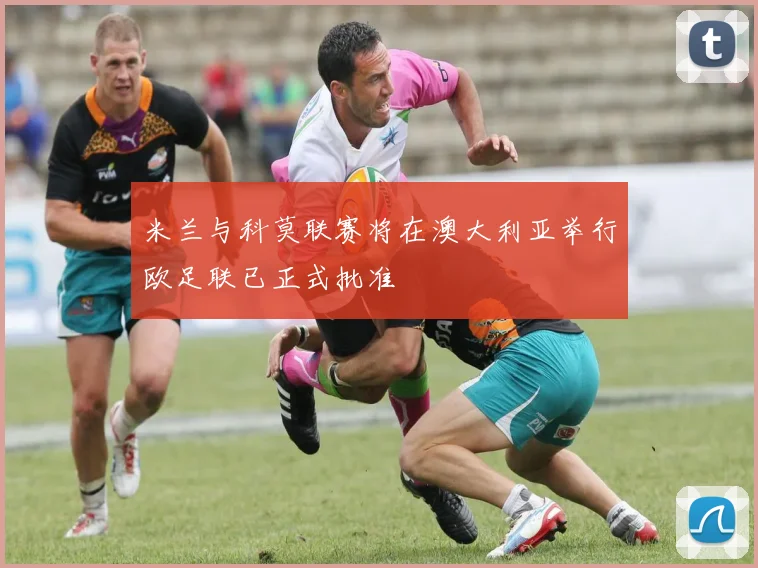 米兰与科莫联赛将在澳大利亚举行欧足联已正式批准