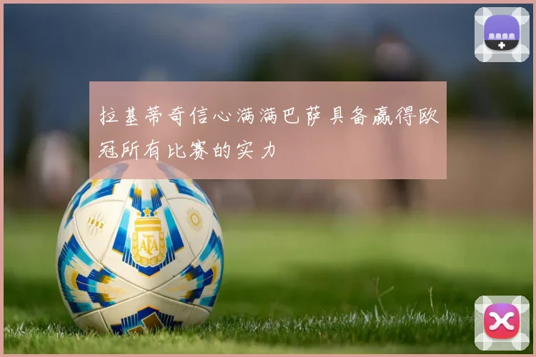 拉基蒂奇信心满满巴萨具备赢得欧冠所有比赛的实力