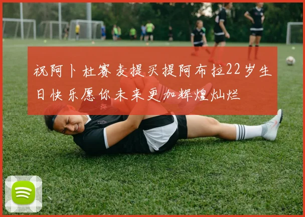 祝阿卜杜赛麦提买提阿布拉22岁生日快乐愿你未来更加辉煌灿烂