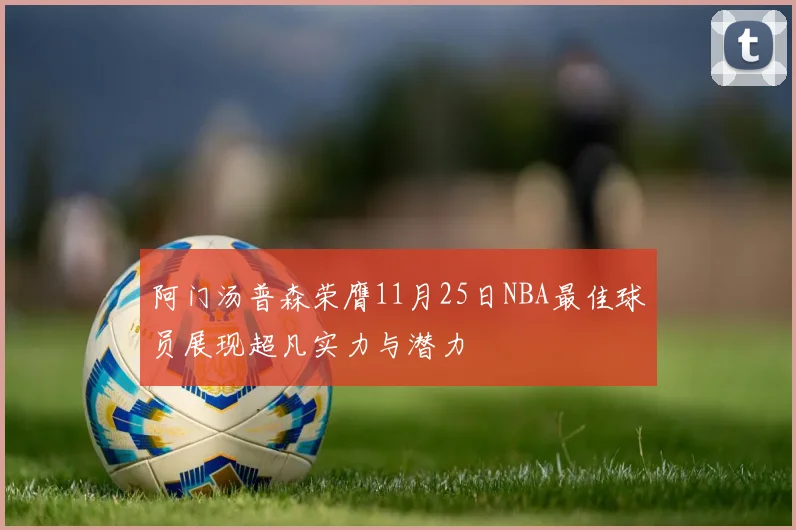 阿门汤普森荣膺11月25日NBA最佳球员展现超凡实力与潜力