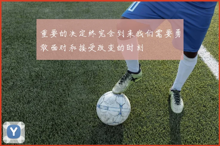 重要的决定终究会到来我们需要勇敢面对和接受改变的时刻